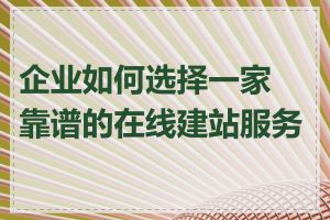 企业如何选择一家靠谱的在线建站服务商