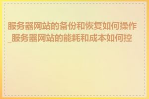 服务器网站的备份和恢复如何操作_服务器网站的能耗和成本如何控制