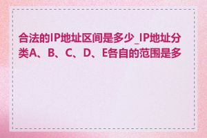 合法的IP地址区间是多少_IP地址分类A、B、C、D、E各自的范围是多少