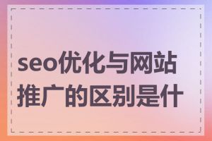 seo优化与网站推广的区别是什么