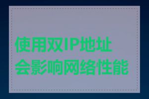 使用双IP地址会影响网络性能吗