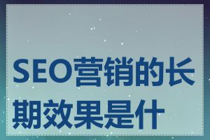 SEO营销的长期效果是什么