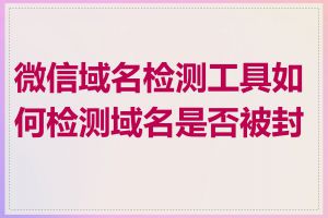 微信域名检测工具如何检测域名是否被封禁