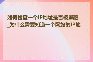 如何检查一个IP地址是否被屏蔽_为什么需要知道一个网站的IP地址