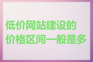 低价网站建设的价格区间一般是多少