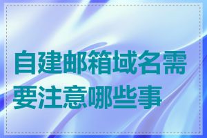 自建邮箱域名需要注意哪些事项