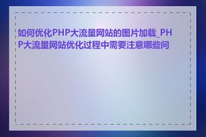 如何优化PHP大流量网站的图片加载_PHP大流量网站优化过程中需要注意哪些问题