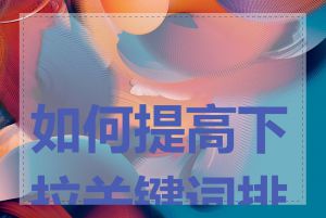 如何提高下拉关键词排名