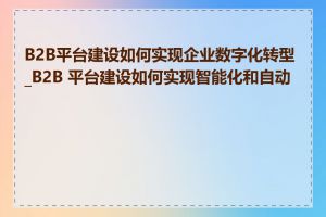 B2B平台建设如何实现企业数字化转型_B2B 平台建设如何实现智能化和自动化
