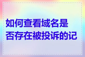 如何查看域名是否存在被投诉的记录