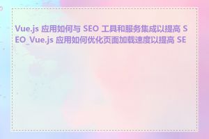 Vue.js 应用如何与 SEO 工具和服务集成以提高 SEO_Vue.js 应用如何优化页面加载速度以提高 SEO