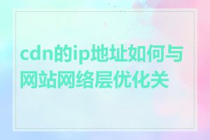 cdn的ip地址如何与网站网络层优化关联
