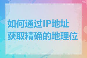 如何通过IP地址获取精确的地理位置