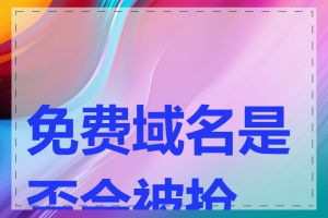 免费域名是否会被抢注