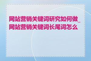 网站营销关键词研究如何做_网站营销关键词长尾词怎么找