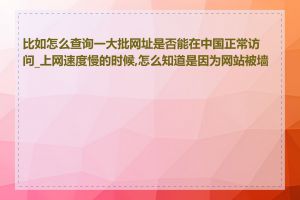 比如怎么查询一大批网址是否能在中国正常访问_上网速度慢的时候,怎么知道是因为网站被墙了