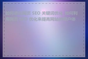 如何进行网页 SEO 关键词优化_如何利用网页 SEO 优化来提高网站的用户体验