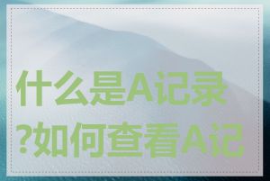 什么是A记录?如何查看A记录