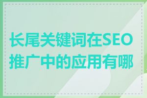 长尾关键词在SEO推广中的应用有哪些