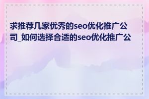 求推荐几家优秀的seo优化推广公司_如何选择合适的seo优化推广公司