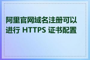 阿里官网域名注册可以进行 HTTPS 证书配置吗