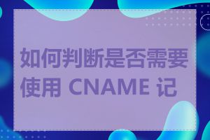 如何判断是否需要使用 CNAME 记录