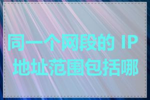同一个网段的 IP 地址范围包括哪些