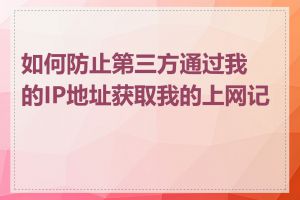 如何防止第三方通过我的IP地址获取我的上网记录