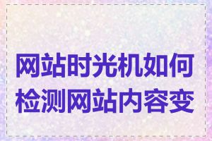 网站时光机如何检测网站内容变化
