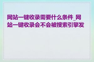 网站一键收录需要什么条件_网站一键收录会不会被搜索引擎发现