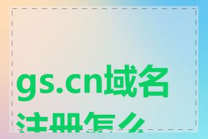 gs.cn域名注册怎么办