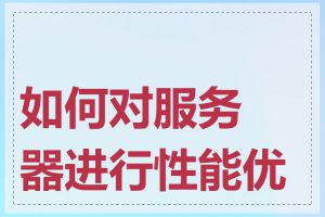 如何对服务器进行性能优化
