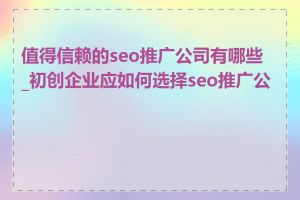 值得信赖的seo推广公司有哪些_初创企业应如何选择seo推广公司