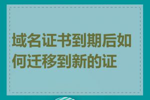 域名证书到期后如何迁移到新的证书