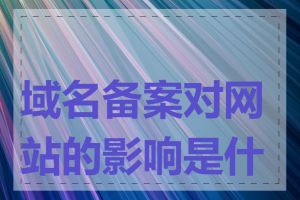 域名备案对网站的影响是什么