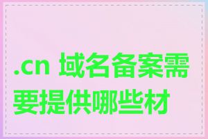 .cn 域名备案需要提供哪些材料