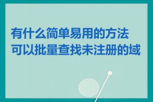 有什么简单易用的方法可以批量查找未注册的域名