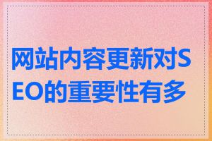 网站内容更新对SEO的重要性有多大