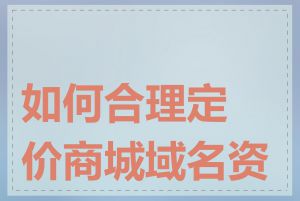 如何合理定价商城域名资产