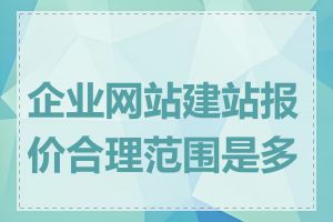 企业网站建站报价合理范围是多少