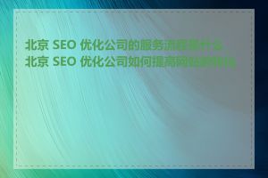 北京 SEO 优化公司的服务流程是什么_北京 SEO 优化公司如何提高网站的转化率