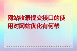 网站收录提交接口的使用对网站优化有何帮助