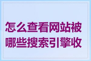 怎么查看网站被哪些搜索引擎收录