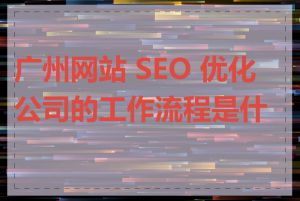 广州网站 SEO 优化公司的工作流程是什么