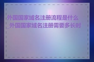 外国国家域名注册流程是什么_外国国家域名注册需要多长时间