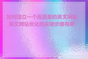如何建立一个高质量的英文网站_英文网站优化的关键步骤有哪些