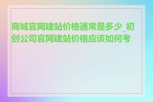 商城官网建站价格通常是多少_初创公司官网建站价格应该如何考虑