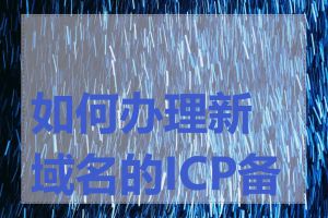 如何办理新域名的ICP备案
