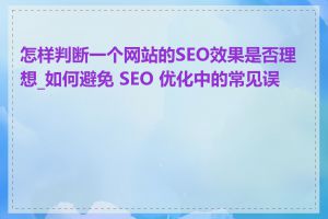 怎样判断一个网站的SEO效果是否理想_如何避免 SEO 优化中的常见误区