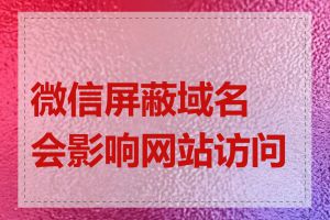 微信屏蔽域名会影响网站访问吗